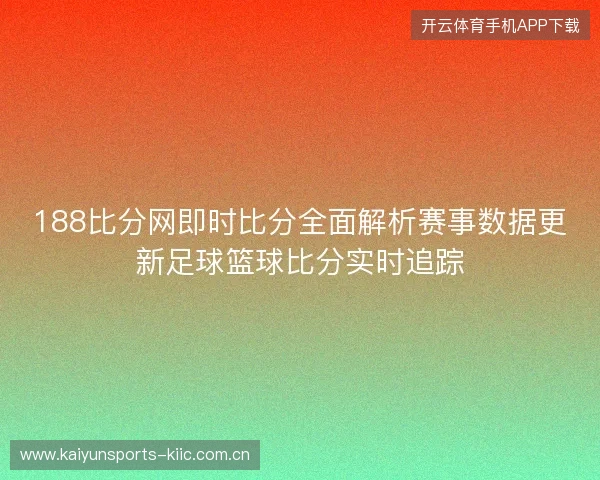 188比分网即时比分全面解析赛事数据更新足球篮球比分实时追踪