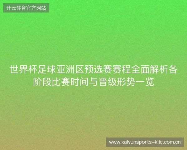世界杯足球亚洲区预选赛赛程全面解析各阶段比赛时间与晋级形势一览 世界杯足球亚洲区预选赛赛程全面解析各阶段比赛时间与晋级形势一览