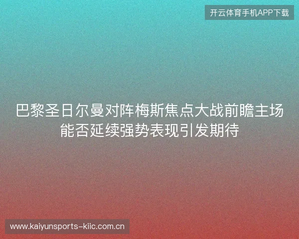 巴黎圣日尔曼对阵梅斯焦点大战前瞻主场能否延续强势表现引发期待 巴黎圣日尔曼对阵梅斯焦点大战前瞻主场能否延续强势表现引发期待