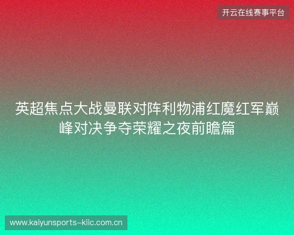 英超焦点大战曼联对阵利物浦红魔红军巅峰对决争夺荣耀之夜前瞻篇