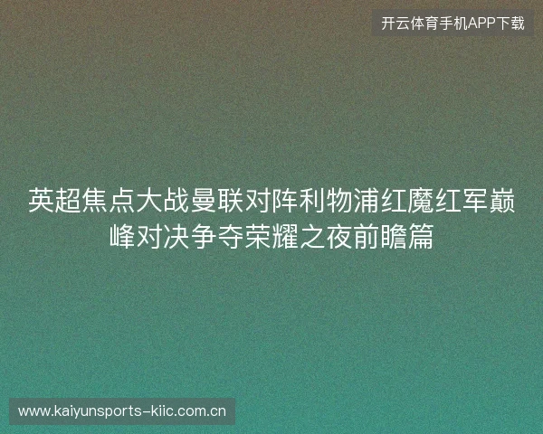 英超焦点大战曼联对阵利物浦红魔红军巅峰对决争夺荣耀之夜前瞻篇