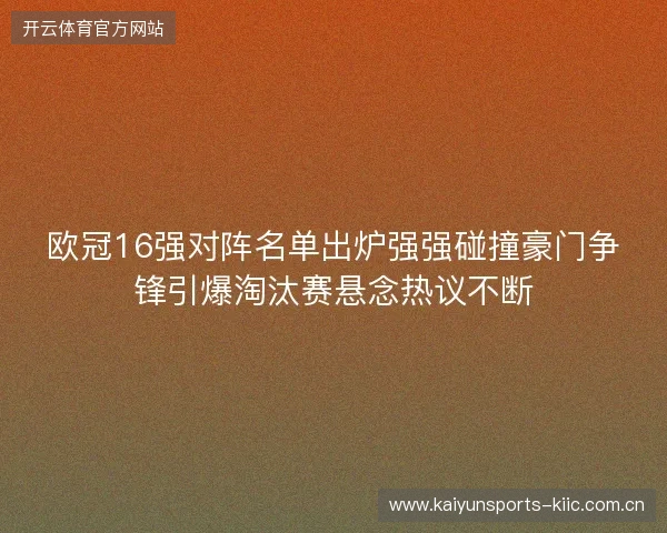 欧冠16强对阵名单出炉强强碰撞豪门争锋引爆淘汰赛悬念热议不断