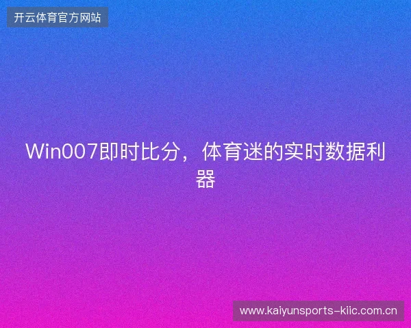 Win007即时比分，体育迷的实时数据利器
