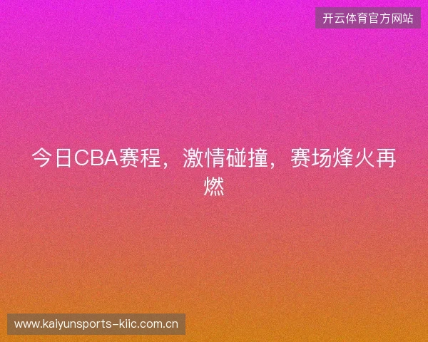 今日CBA赛程，激情碰撞，赛场烽火再燃