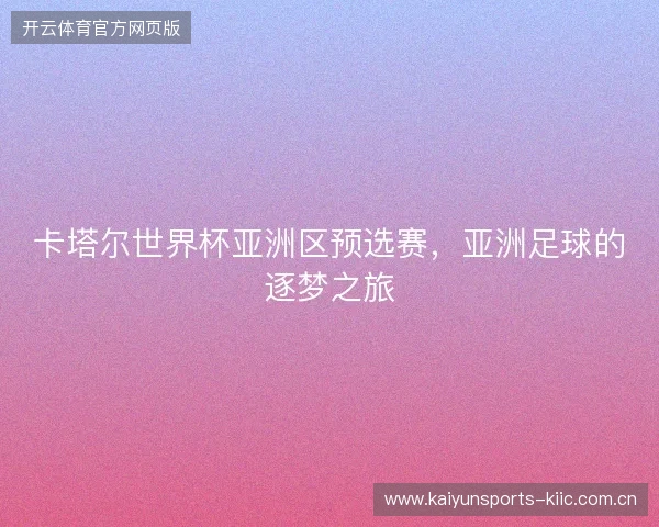 卡塔尔世界杯亚洲区预选赛，亚洲足球的逐梦之旅